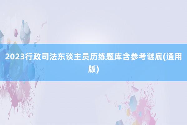 2023行政司法东谈主员历练题库含参考谜底(通用版)