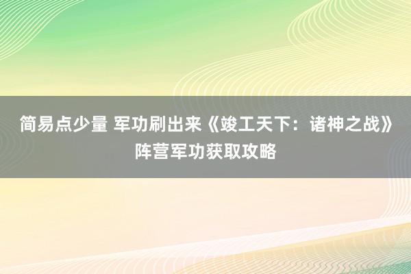 简易点少量 军功刷出来《竣工天下：诸神之战》阵营军功获取攻略