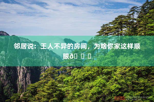 邻居说:王人不异的房间,为啥你家这样顺眼😓
