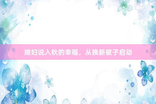 媳妇说入秋的幸福,从换新被子启动