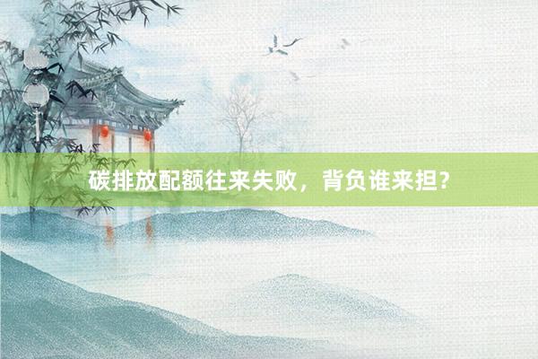 碳排放配额往来失败，背负谁来担？