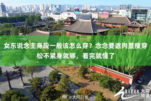 女东说念主身段一般该怎么穿？念念要遮肉显瘦穿松不紧身就够，看完就懂了