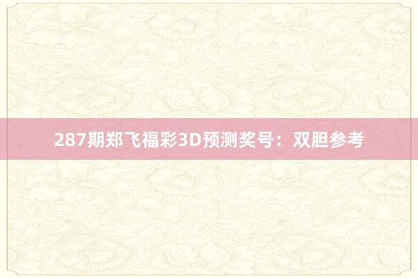 287期郑飞福彩3D预测奖号：双胆参考