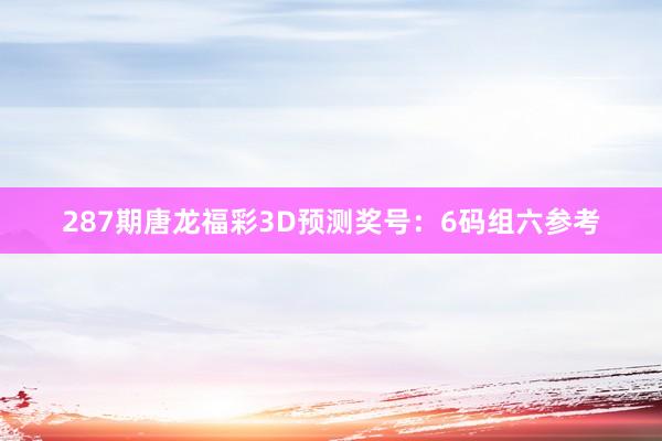 287期唐龙福彩3D预测奖号：6码组六参考