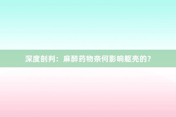 深度剖判：麻醉药物奈何影响躯壳的？