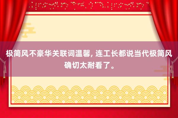 极简风不豪华关联词温馨, 连工长都说当代极简风确切太耐看了。