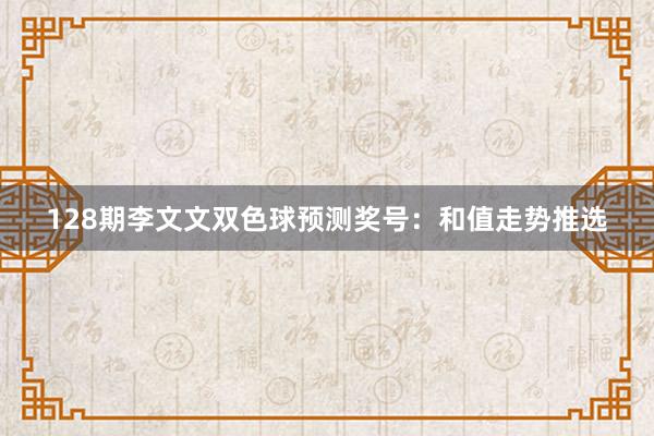 128期李文文双色球预测奖号：和值走势推选
