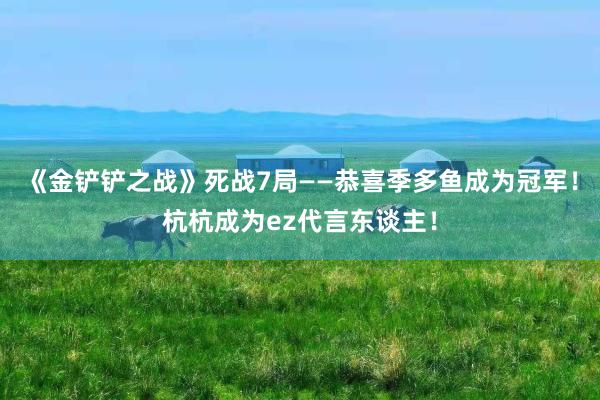 《金铲铲之战》死战7局——恭喜季多鱼成为冠军！杭杭成为ez代言东谈主！