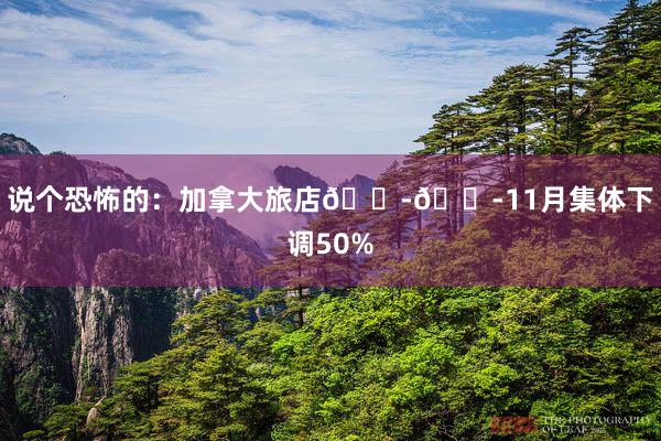 说个恐怖的:加拿大旅店😭😭11月集体下调50%