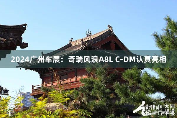 2024广州车展：奇瑞风浪A8L C-DM认真亮相