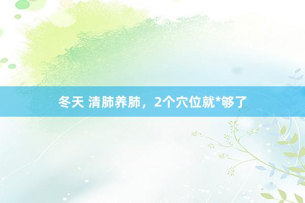 冬天 清肺养肺,2个穴位就*够了