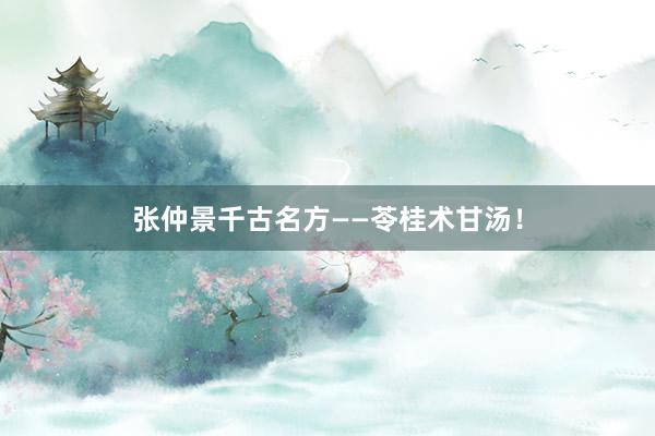 张仲景千古名方——苓桂术甘汤!