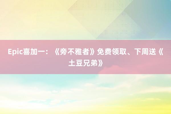 Epic喜加一：《旁不雅者》免费领取、下周送《土豆兄弟》