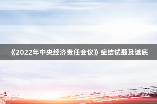 《2022年中央经济责任会议》症结试题及谜底