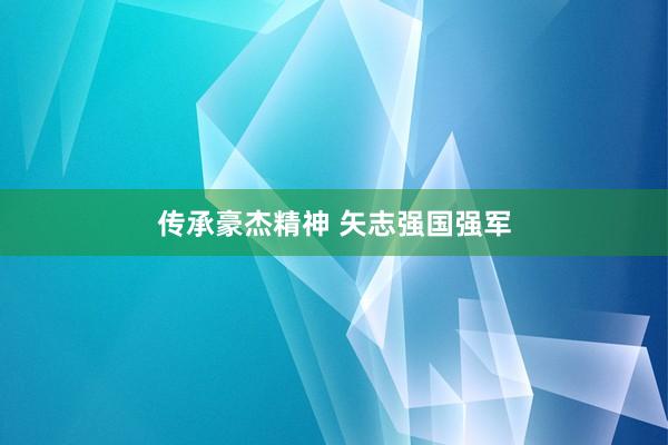 传承豪杰精神 矢志强国强军