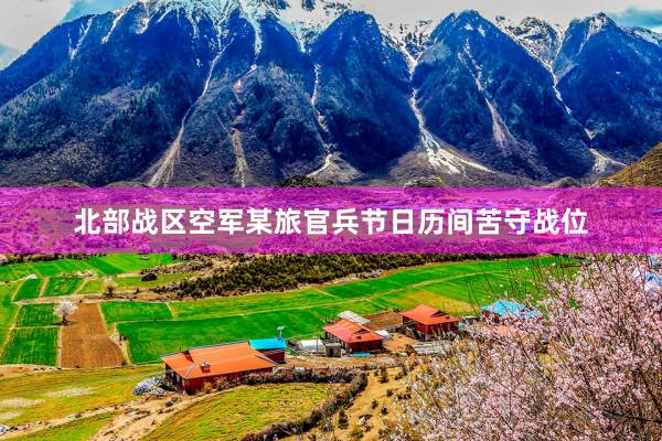 北部战区空军某旅官兵节日历间苦守战位