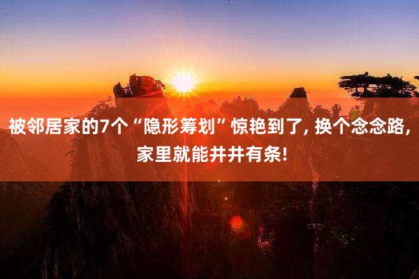 被邻居家的7个“隐形筹划”惊艳到了, 换个念念路, 家里就能井井有条!