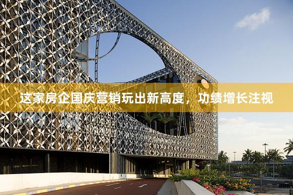 这家房企国庆营销玩出新高度，功绩增长注视