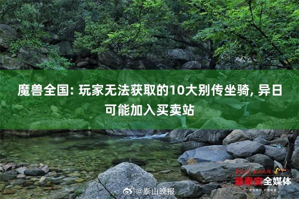 魔兽全国: 玩家无法获取的10大别传坐骑, 异日可能加入买卖站