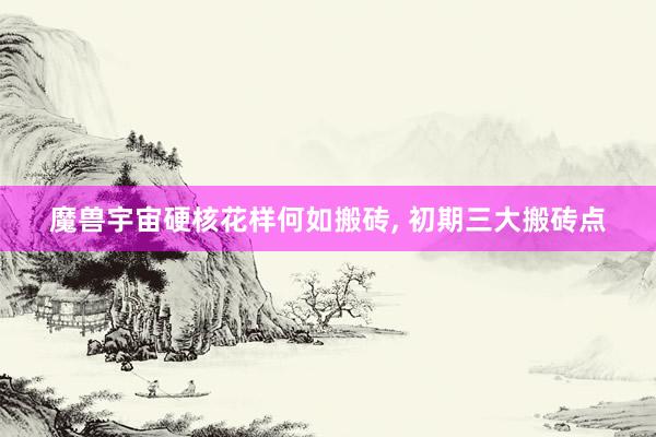 魔兽宇宙硬核花样何如搬砖, 初期三大搬砖点
