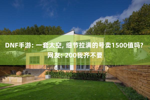DNF手游: 一套太空, 细节拉满的号卖1500值吗? 网友: 200我齐不要